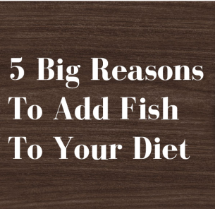 5 big Reasons To Add Fish To your Diet