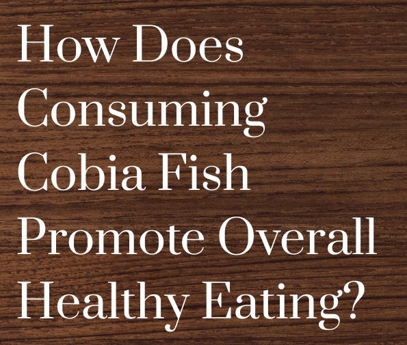 How Does Consuming Cobia Fish Promote Overall Healthy Eating?